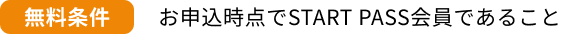 無料条件：お申込時点でSTART PASS会員であること